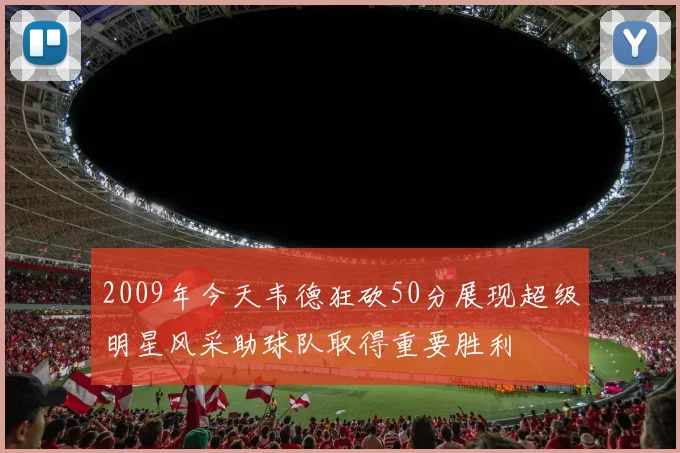 2009年今天韦德狂砍50分展现超级明星风采助球队取得重要胜利