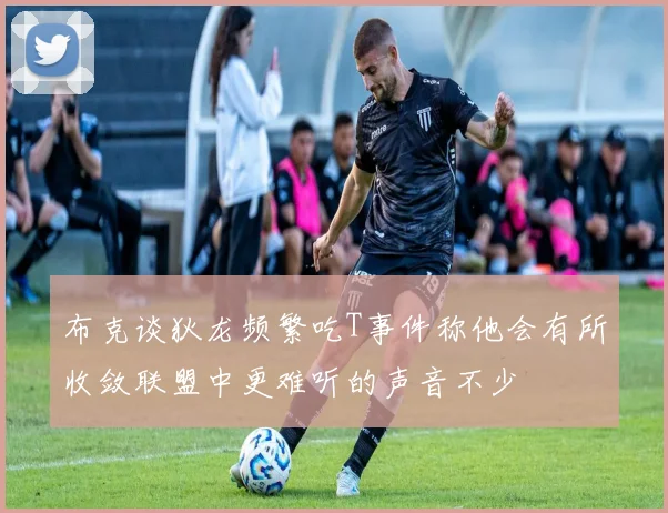 布克谈狄龙频繁吃T事件称他会有所收敛联盟中更难听的声音不少