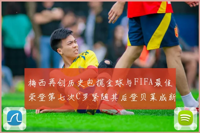 梅西再创历史包揽金球与FIFA最佳荣登第七次C罗紧随其后登贝莱成新星