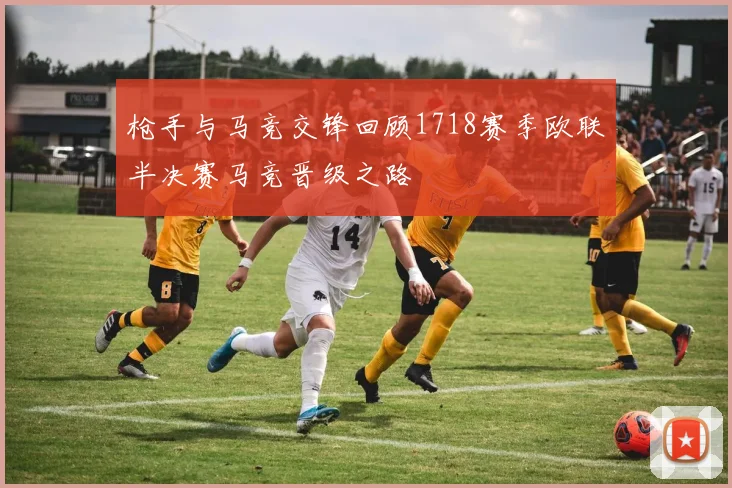 枪手与马竞交锋回顾1718赛季欧联半决赛马竞晋级之路