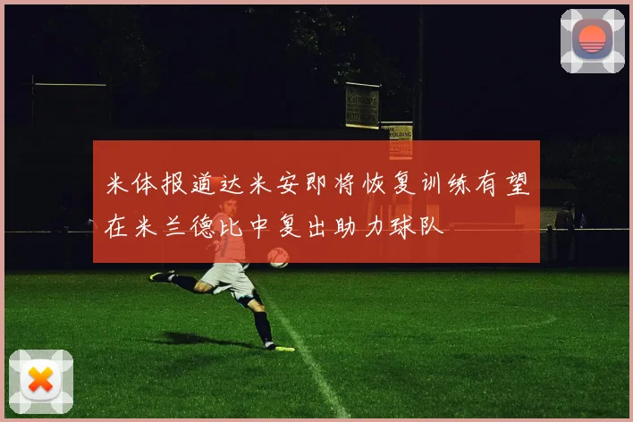 米体报道达米安即将恢复训练有望在米兰德比中复出助力球队