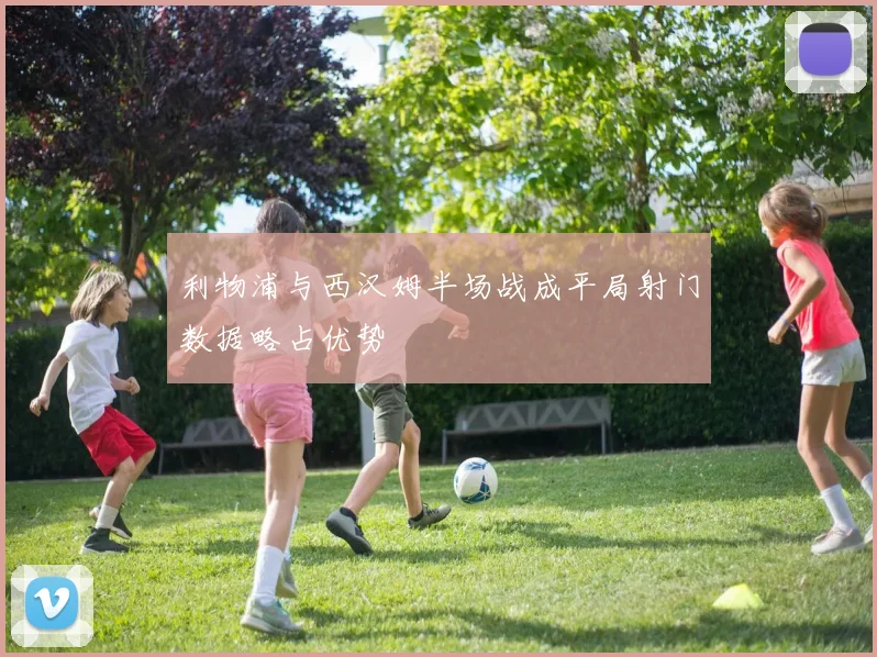 利物浦与西汉姆半场战成平局射门数据略占优势