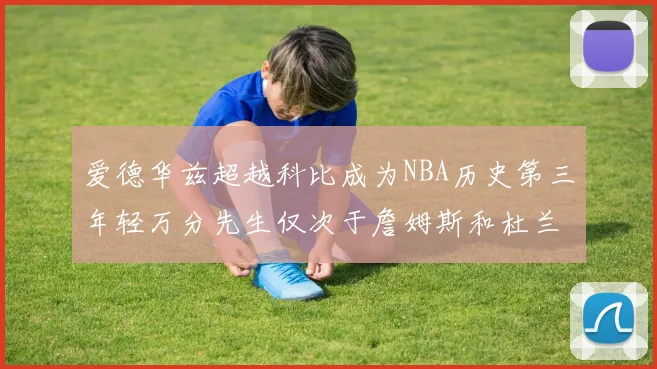 爱德华兹超越科比成为NBA历史第三年轻万分先生仅次于詹姆斯和杜兰特