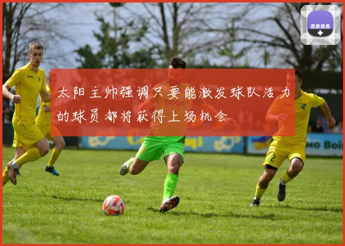 太阳主帅强调只要能激发球队活力的球员都将获得上场机会