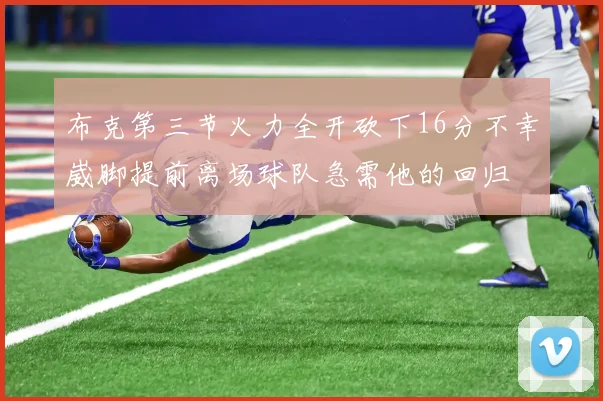 布克第三节火力全开砍下16分不幸崴脚提前离场球队急需他的回归