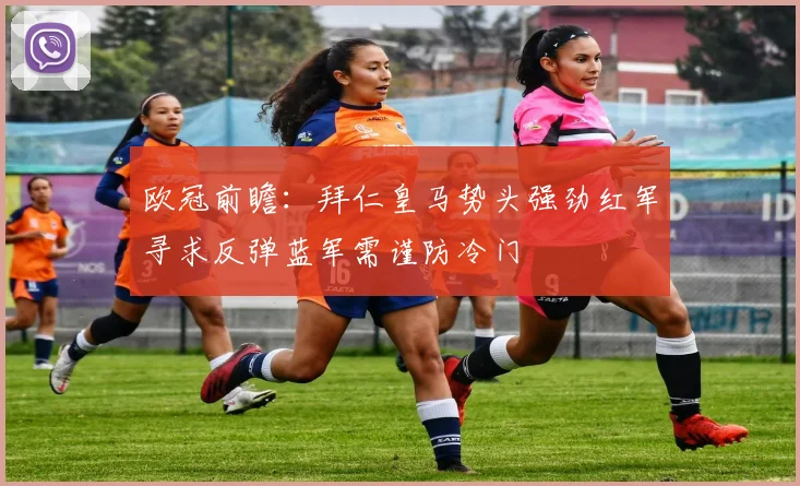欧冠前瞻：拜仁皇马势头强劲红军寻求反弹蓝军需谨防冷门