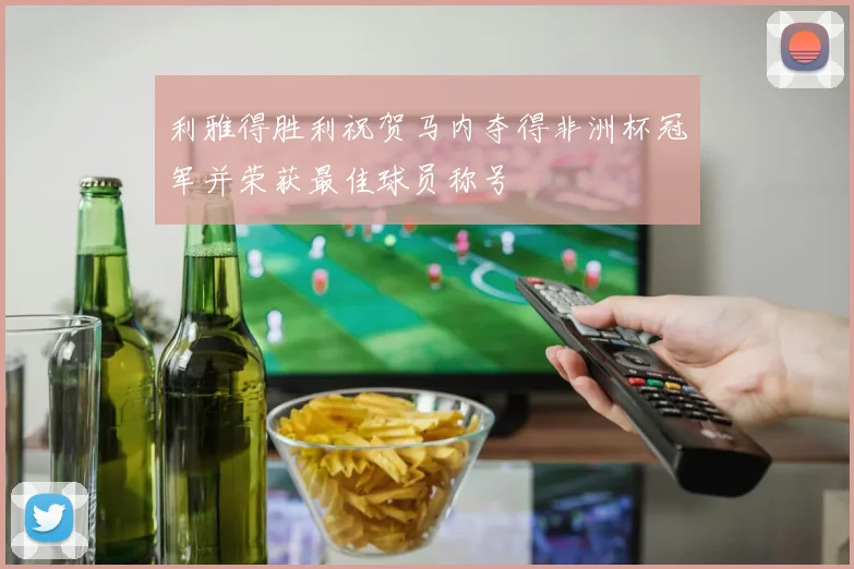 利雅得胜利祝贺马内夺得非洲杯冠军并荣获最佳球员称号